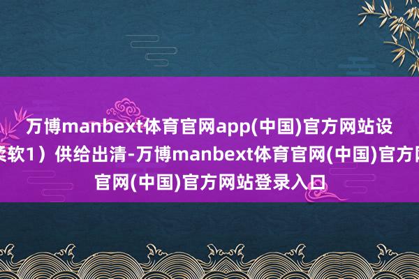 万博manbext体育官网app(中国)官方网站设立层面提议柔软1）供给出清-万博manbext体育官网(中国)官方网站登录入口