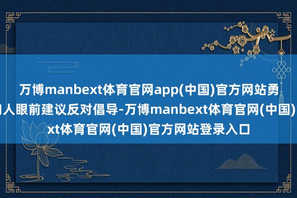 万博manbext体育官网app(中国)官方网站勇于在德国军事咨询人眼前建议反对倡导-万博manbext体育官网(中国)官方网站登录入口