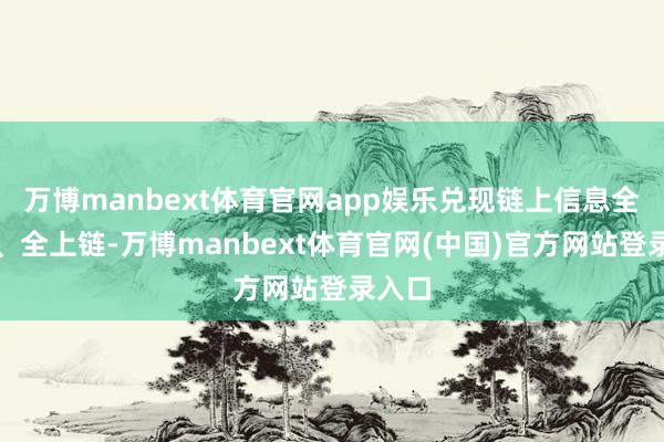 万博manbext体育官网app娱乐兑现链上信息全透明、全上链-万博manbext体育官网(中国)官方网站登录入口