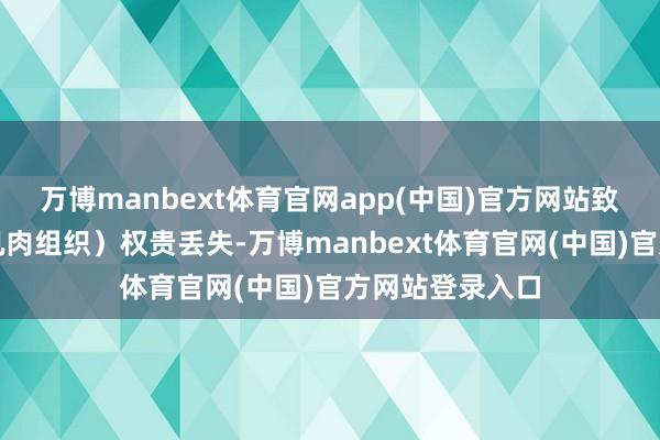 万博manbext体育官网app(中国)官方网站致组织（尤其是肌肉组织）权贵丢失-万博manbext体育官网(中国)官方网站登录入口