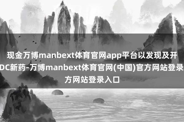 现金万博manbext体育官网app平台以发现及开荒ADC新药-万博manbext体育官网(中国)官方网站登录入口