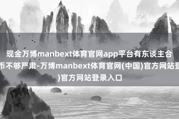 现金万博manbext体育官网app平台有东谈主合计迷因币不够严肃-万博manbext体育官网(中国)官方网站登录入口