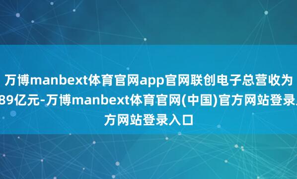 万博manbext体育官网app官网联创电子总营收为64.89亿元-万博manbext体育官网(中国)官方网站登录入口