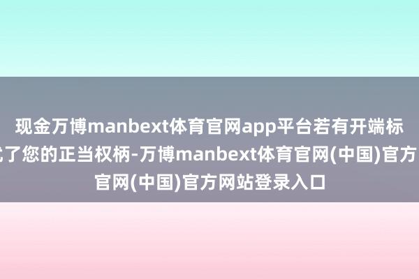 现金万博manbext体育官网app平台若有开端标注失实或骚扰了您的正当权柄-万博manbext体育官网(中国)官方网站登录入口