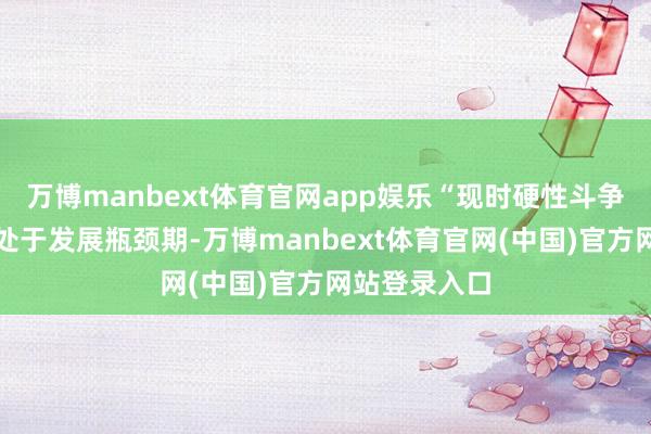 万博manbext体育官网app娱乐“现时硬性斗争镜行业全体处于发展瓶颈期-万博manbext体育官网(中国)官方网站登录入口