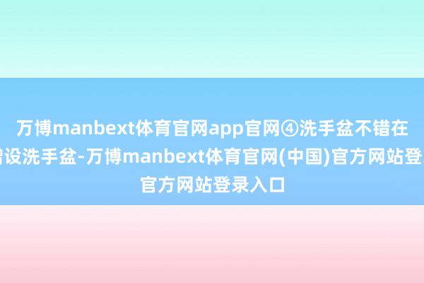 万博manbext体育官网app官网④洗手盆不错在阳台增设洗手盆-万博manbext体育官网(中国)官方网站登录入口