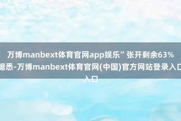 万博manbext体育官网app娱乐”张开剩余63%据悉-万博manbext体育官网(中国)官方网站登录入口