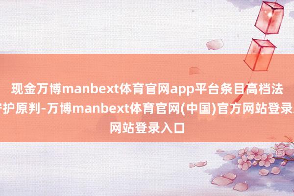 现金万博manbext体育官网app平台条目高档法院守护原判-万博manbext体育官网(中国)官方网站登录入口