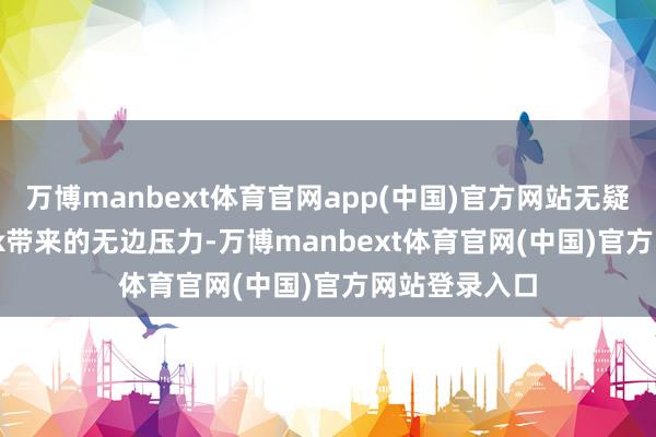 万博manbext体育官网app(中国)官方网站无疑是DeepSeek带来的无边压力-万博manbext体育官网(中国)官方网站登录入口
