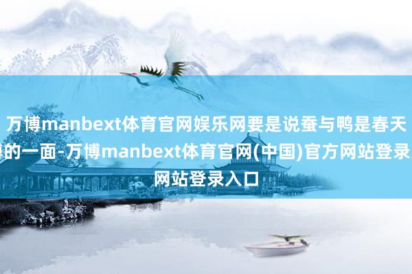 万博manbext体育官网娱乐网要是说蚕与鸭是春天汜博的一面-万博manbext体育官网(中国)官方网站登录入口
