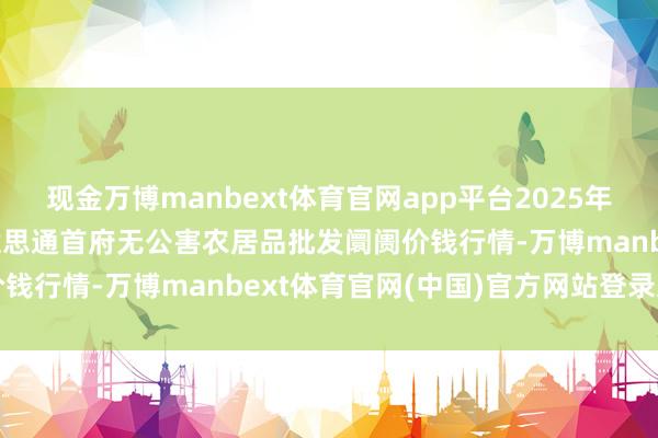现金万博manbext体育官网app平台2025年3月23日呼和浩特市好意思通首府无公害农居品批发阛阓价钱行情-万博manbext体育官网(中国)官方网站登录入口