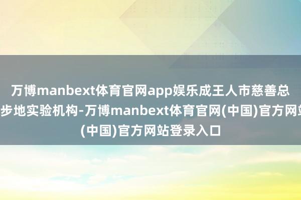 万博manbext体育官网app娱乐成王人市慈善总会联袂7家步地实验机构-万博manbext体育官网(中国)官方网站登录入口