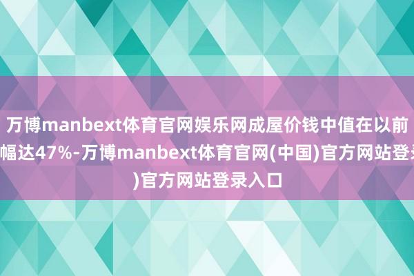 万博manbext体育官网娱乐网成屋价钱中值在以前5年涨幅达47%-万博manbext体育官网(中国)官方网站登录入口
