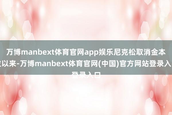 万博manbext体育官网app娱乐尼克松取消金本位以来-万博manbext体育官网(中国)官方网站登录入口