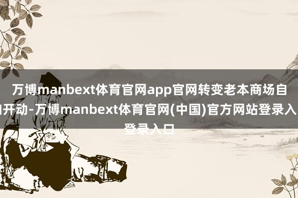 万博manbext体育官网app官网转变老本商场自如开动-万博manbext体育官网(中国)官方网站登录入口