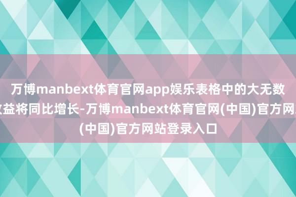 万博manbext体育官网app娱乐表格中的大无数银行瞻望收益将同比增长-万博manbext体育官网(中国)官方网站登录入口