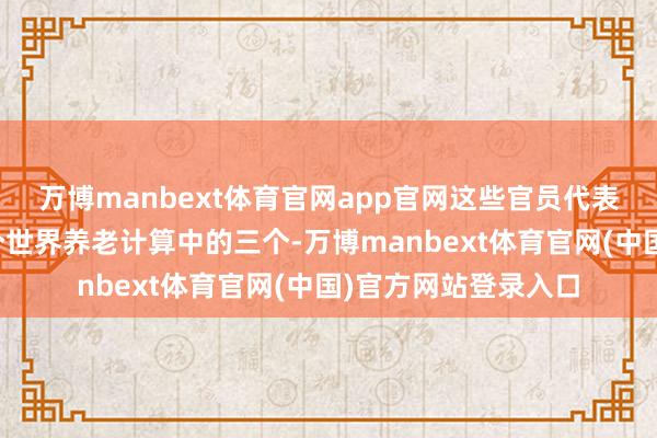 万博manbext体育官网app官网这些官员代表好意思国最大的四个世界养老计算中的三个-万博manbext体育官网(中国)官方网站登录入口