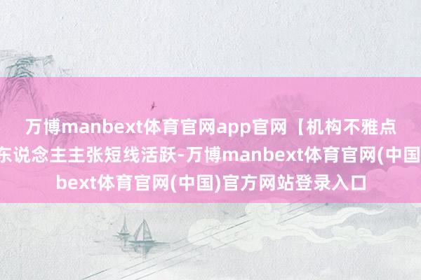 万博manbext体育官网app官网【机构不雅点】中信证券：机器东说念主主张短线活跃-万博manbext体育官网(中国)官方网站登录入口