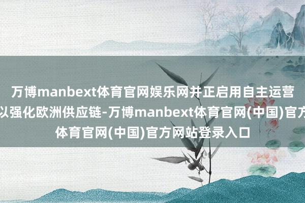 万博manbext体育官网娱乐网并正启用自主运营的巨型滚装船以强化欧洲供应链-万博manbext体育官网(中国)官方网站登录入口