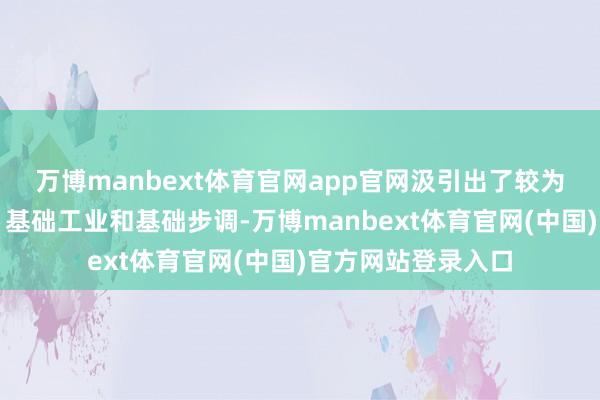 万博manbext体育官网app官网汲引出了较为完善的国内商场、基础工业和基础步调-万博manbext体育官网(中国)官方网站登录入口
