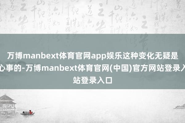 万博manbext体育官网app娱乐这种变化无疑是最心事的-万博manbext体育官网(中国)官方网站登录入口