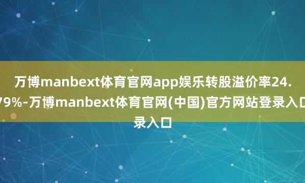 万博manbext体育官网app娱乐转股溢价率24.79%-万博manbext体育官网(中国)官方网站登录入口