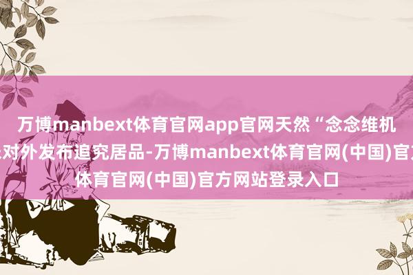 万博manbext体育官网app官网天然“念念维机器履行室”尚未对外发布追究居品-万博manbext体育官网(中国)官方网站登录入口