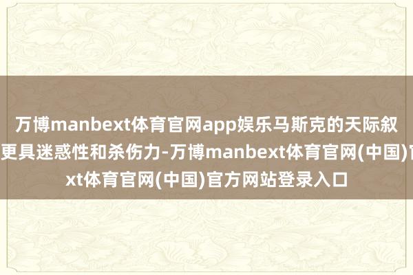 万博manbext体育官网app娱乐马斯克的天际叙事比“星球大战”更具迷惑性和杀伤力-万博manbext体育官网(中国)官方网站登录入口