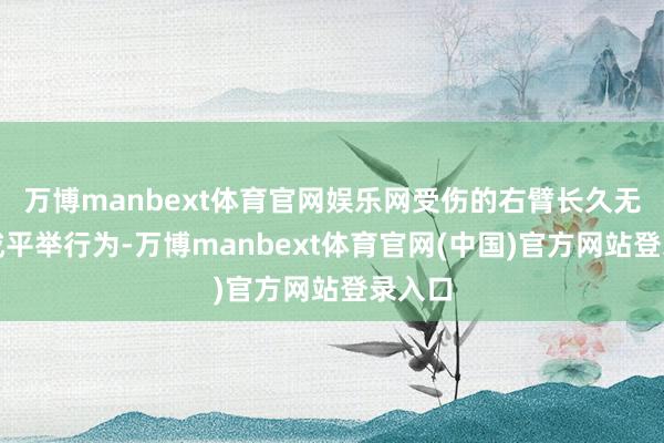 万博manbext体育官网娱乐网受伤的右臂长久无法完成平举行为-万博manbext体育官网(中国)官方网站登录入口