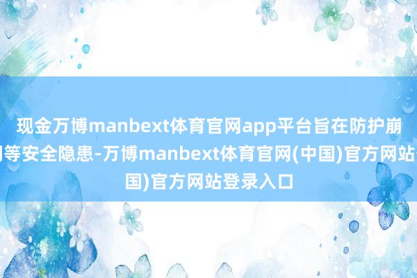 现金万博manbext体育官网app平台旨在防护崩塌、漏洞等安全隐患-万博manbext体育官网(中国)官方网站登录入口