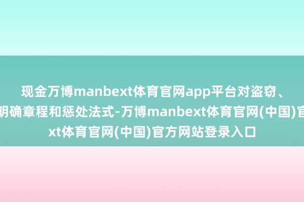 现金万博manbext体育官网app平台对盗窃、偷开的举止齐有明确章程和惩处法式-万博manbext体育官网(中国)官方网站登录入口