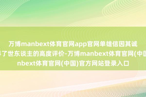 万博manbext体育官网app官网单雄信因其诚心与深厚的义气赢得了世东谈主的高度评价-万博manbext体育官网(中国)官方网站登录入口