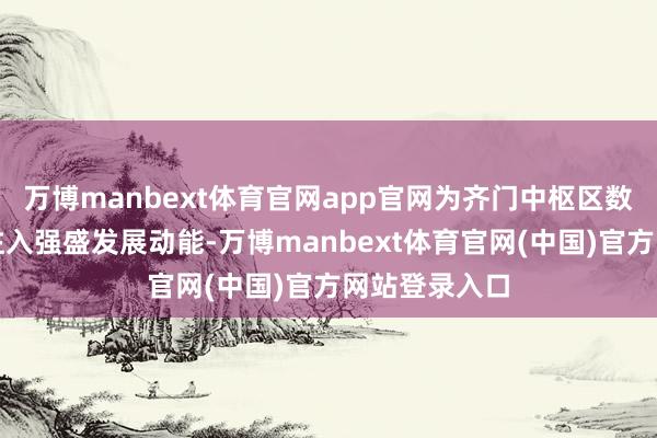 万博manbext体育官网app官网为齐门中枢区数字视听产业注入强盛发展动能-万博manbext体育官网(中国)官方网站登录入口