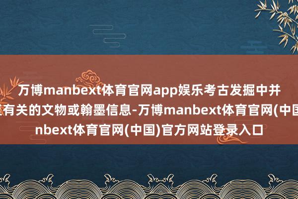 万博manbext体育官网app娱乐考古发掘中并莫得出现与妲己径直有关的文物或翰墨信息-万博manbext体育官网(中国)官方网站登录入口