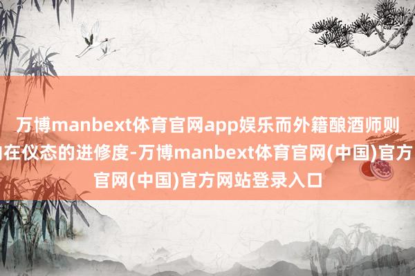 万博manbext体育官网app娱乐而外籍酿酒师则更介怀果实内在仪态的进修度-万博manbext体育官网(中国)官方网站登录入口