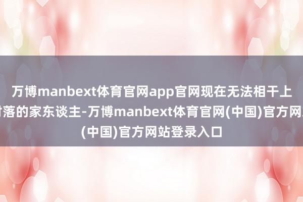 万博manbext体育官网app官网现在无法相干上身处受灾村落的家东谈主-万博manbext体育官网(中国)官方网站登录入口