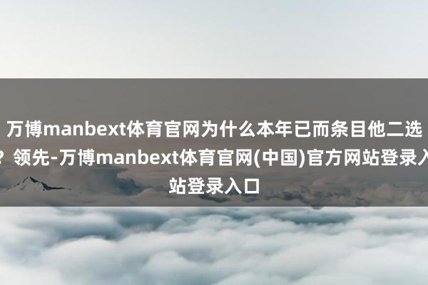 万博manbext体育官网为什么本年已而条目他二选一？领先-万博manbext体育官网(中国)官方网站登录入口