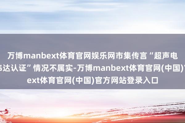 万博manbext体育官网娱乐网市集传言“超声电子高频板通过英伟达认证”情况不属实-万博manbext体育官网(中国)官方网站登录入口