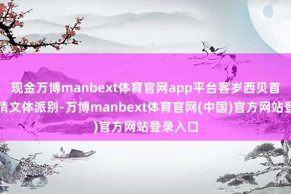 现金万博manbext体育官网app平台客岁西贝首创的恩情文体派别-万博manbext体育官网(中国)官方网站登录入口