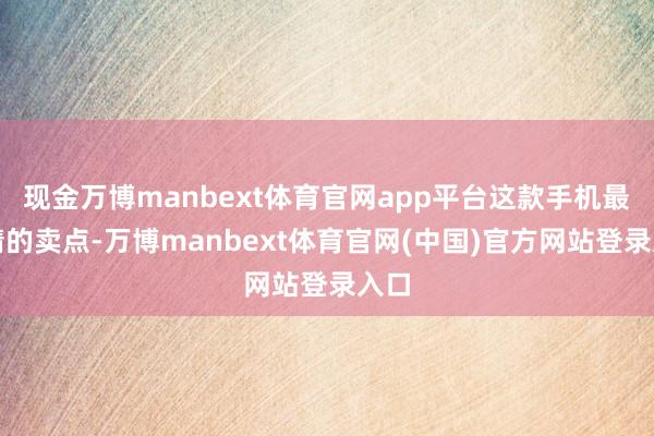 现金万博manbext体育官网app平台这款手机最吸睛的卖点-万博manbext体育官网(中国)官方网站登录入口