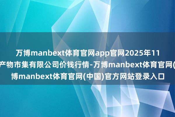 万博manbext体育官网app官网2025年11月14日潜江市四季友农产物市集有限公司价钱行情-万博manbext体育官网(中国)官方网站登录入口