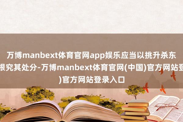万博manbext体育官网app娱乐应当以挑升杀东谈主罪根究其处分-万博manbext体育官网(中国)官方网站登录入口