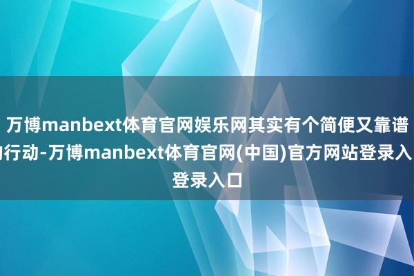 万博manbext体育官网娱乐网其实有个简便又靠谱的行动-万博manbext体育官网(中国)官方网站登录入口