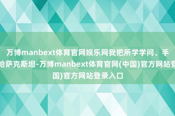万博manbext体育官网娱乐网我把所学学问、手段带回哈萨克斯坦-万博manbext体育官网(中国)官方网站登录入口