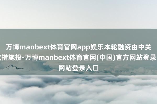 万博manbext体育官网app娱乐本轮融资由中关村成措施投-万博manbext体育官网(中国)官方网站登录入口