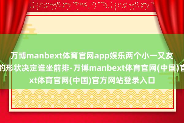 万博manbext体育官网app娱乐两个小一又友通过石头剪刀布的形状决定谁坐前排-万博manbext体育官网(中国)官方网站登录入口